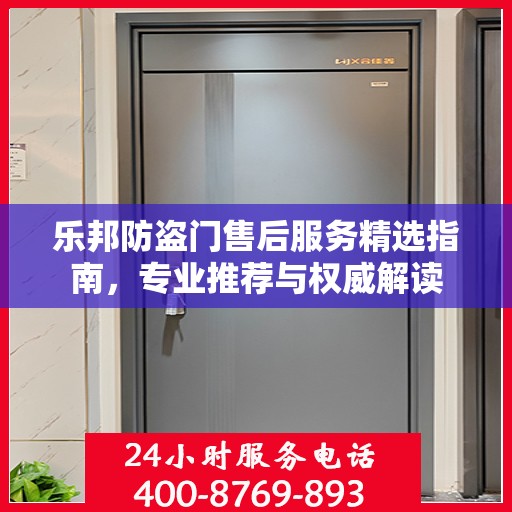 乐邦防盗门售后服务精选指南，专业推荐与权威解读