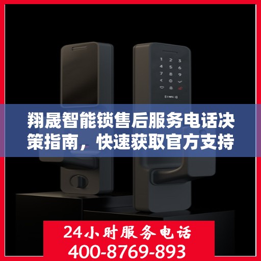 翔晟智能锁售后服务电话决策指南，快速获取官方支持热线