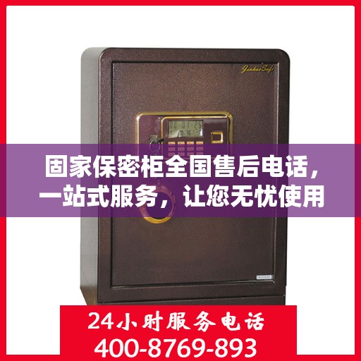 固家保密柜全国售后电话，一站式服务，让您无忧使用保密柜！