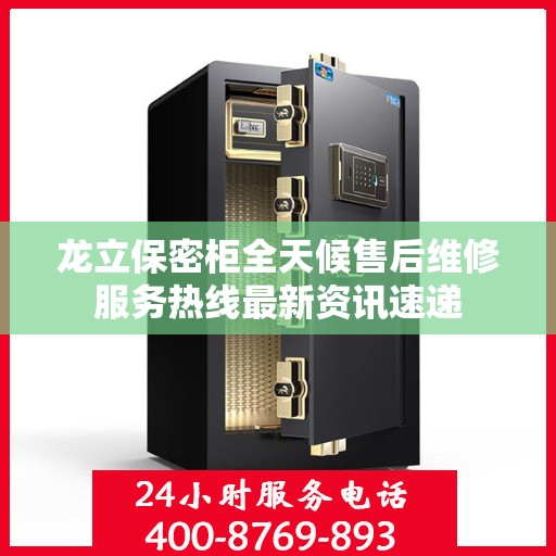 龙立保密柜全天候售后维修服务热线最新资讯速递