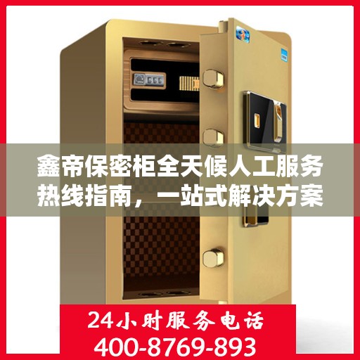 鑫帝保密柜全天候人工服务热线指南，一站式解决方案解析