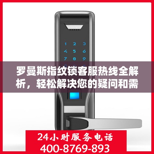 罗曼斯指纹锁客服热线全解析，轻松解决您的疑问和需求