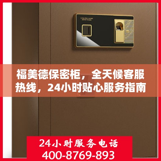 福美德保密柜，全天候客服热线，24小时贴心服务指南