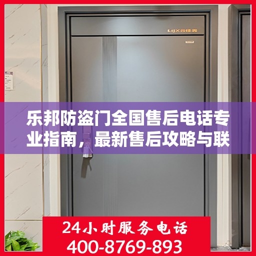 乐邦防盗门全国售后电话专业指南，最新售后攻略与联系方式