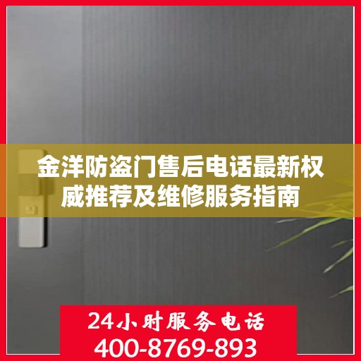 金洋防盗门售后电话最新权威推荐及维修服务指南