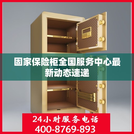 固家保险柜全国服务中心最新动态速递