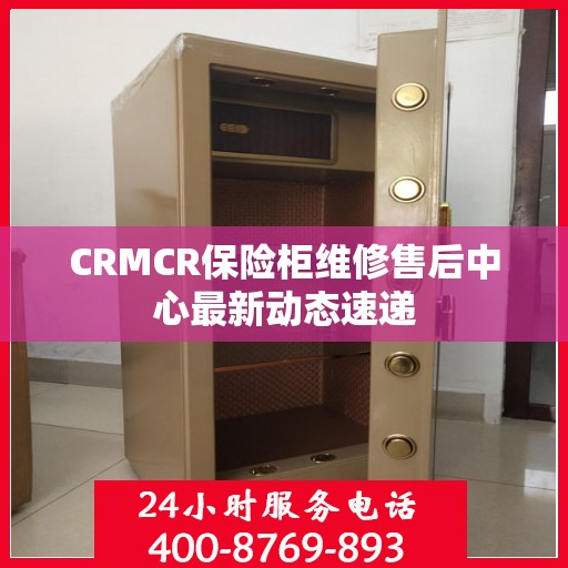 CRMCR保险柜维修售后中心最新动态速递