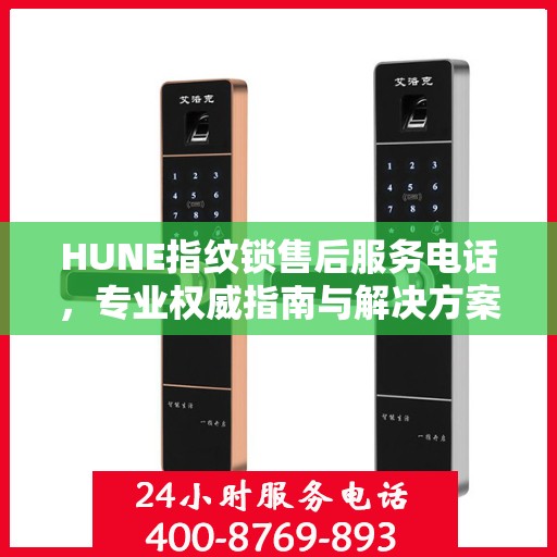 HUNE指纹锁售后服务电话，专业权威指南与解决方案