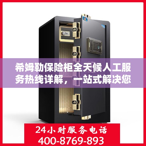 希姆勒保险柜全天候人工服务热线详解，一站式解决您的所有疑问
