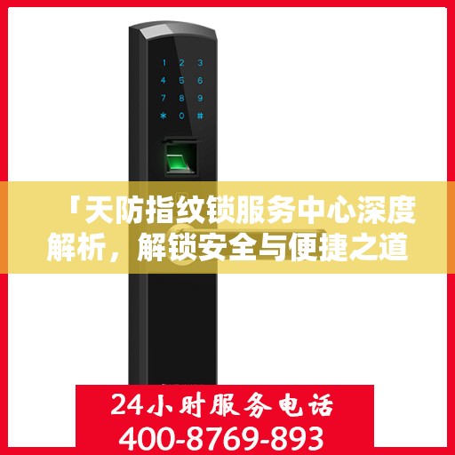 「天防指纹锁服务中心深度解析，解锁安全与便捷之道」