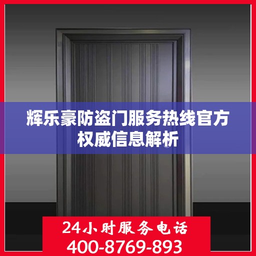 辉乐豪防盗门服务热线官方权威信息解析