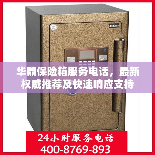 华鼎保险箱服务电话，最新权威推荐及快速响应支持