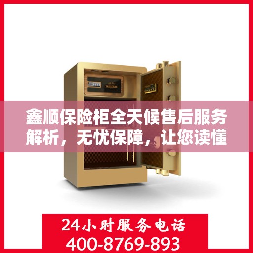 鑫顺保险柜全天候售后服务解析，无忧保障，让您读懂售后全貌