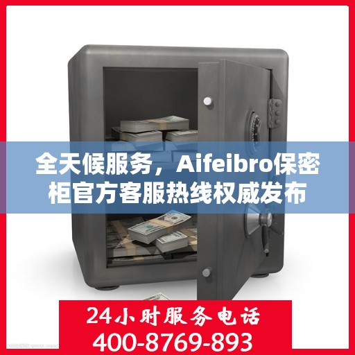 全天候服务，Aifeibro保密柜官方客服热线权威发布