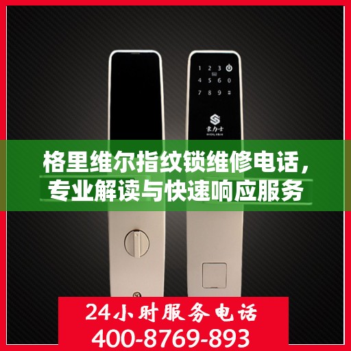 格里维尔指纹锁维修电话，专业解读与快速响应服务