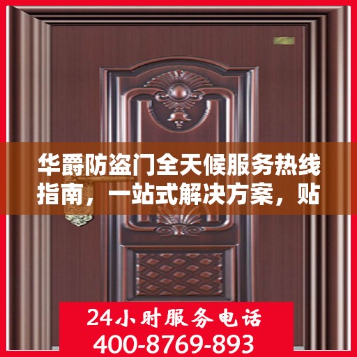 华爵防盗门全天候服务热线指南，一站式解决方案，贴心守护您的安全门扉