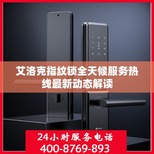 艾洛克指纹锁全天候服务热线最新动态解读