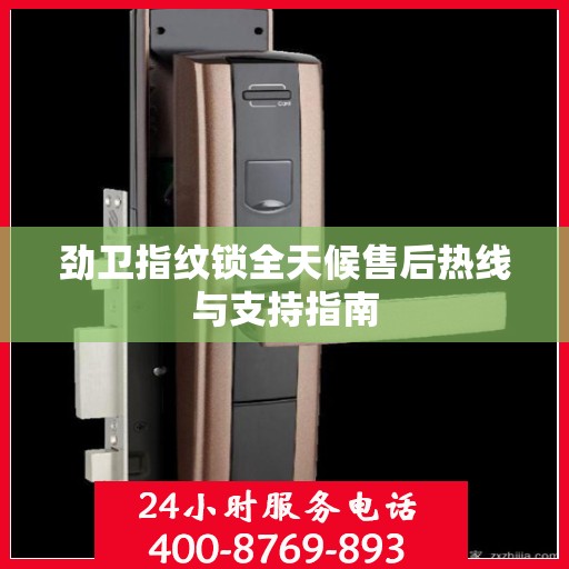 劲卫指纹锁全天候售后热线与支持指南
