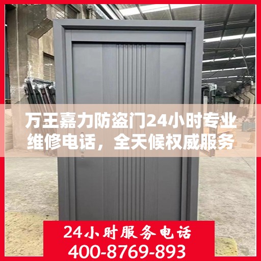 万王嘉力防盗门24小时专业维修电话，全天候权威服务保障