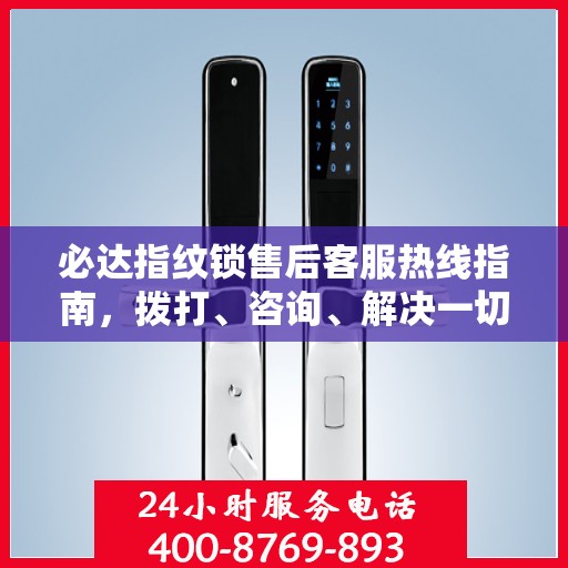 必达指纹锁售后客服热线指南，拨打、咨询、解决一切问题！