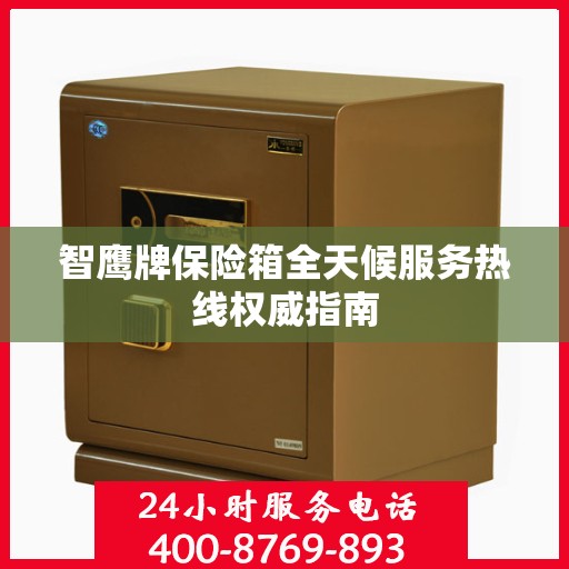 智鹰牌保险箱全天候服务热线权威指南