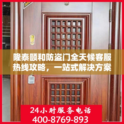 隆泰颐和防盗门全天候客服热线攻略，一站式解决方案，保障您的安全之门无忧！