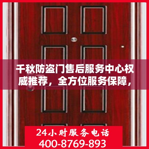 千秋防盗门售后服务中心权威推荐，全方位服务保障，为您的安全保驾护航