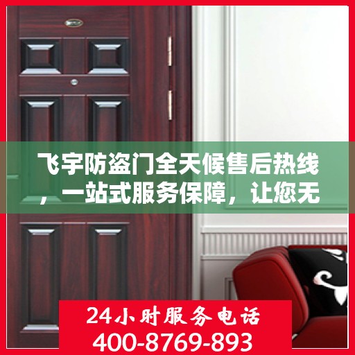 飞宇防盗门全天候售后热线，一站式服务保障，让您无忧选择！