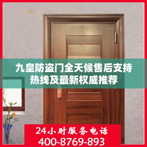 九皇防盗门全天候售后支持热线及最新权威推荐