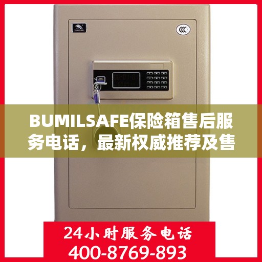 BUMILSAFE保险箱售后服务电话，最新权威推荐及售后支持热线