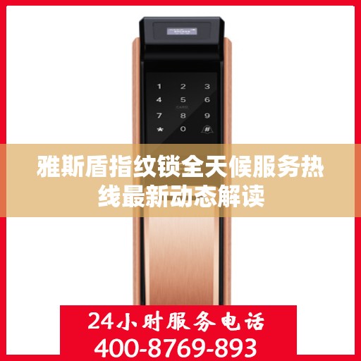 雅斯盾指纹锁全天候服务热线最新动态解读