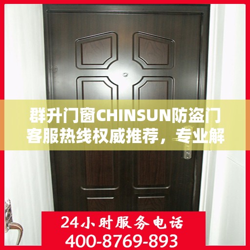 群升门窗CHINSUN防盗门客服热线权威推荐，专业解答您的疑问，贴心服务触手可及