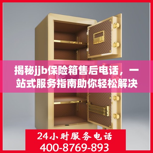 揭秘jjb保险箱售后电话，一站式服务指南助你轻松解决所有问题