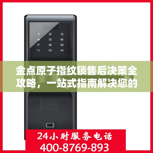 金点原子指纹锁售后决策全攻略，一站式指南解决您的所有问题