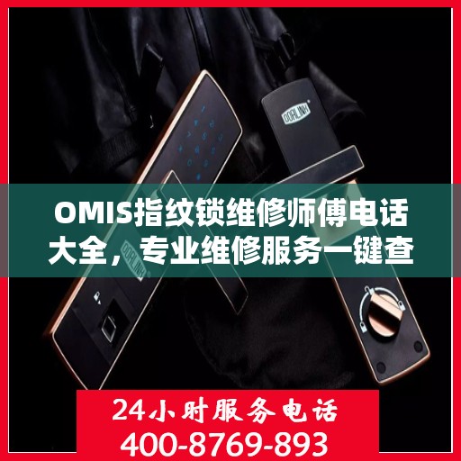 OMIS指纹锁维修师傅电话大全，专业维修服务一键查询