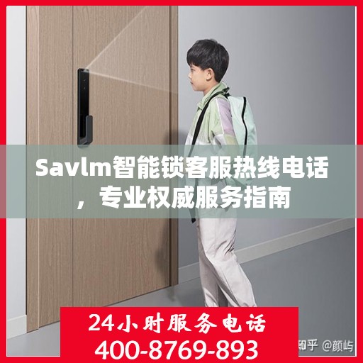 Savlm智能锁客服热线电话，专业权威服务指南