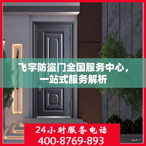 飞宇防盗门全国服务中心，一站式服务解析