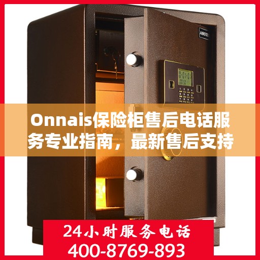 Onnais保险柜售后电话服务专业指南，最新售后支持及攻略