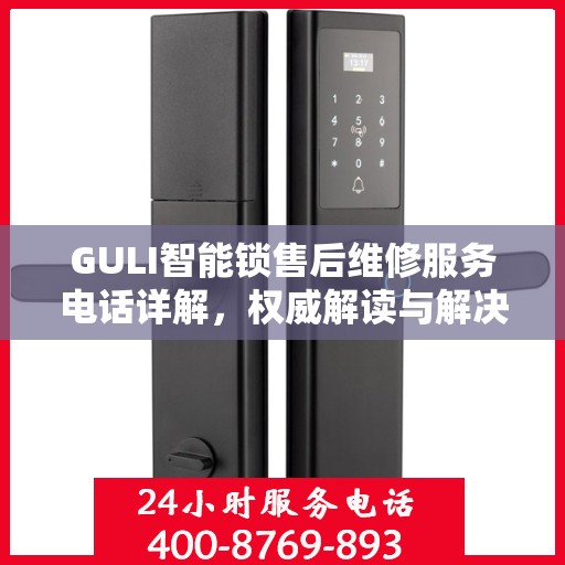 GULI智能锁售后维修服务电话详解，权威解读与解决方案