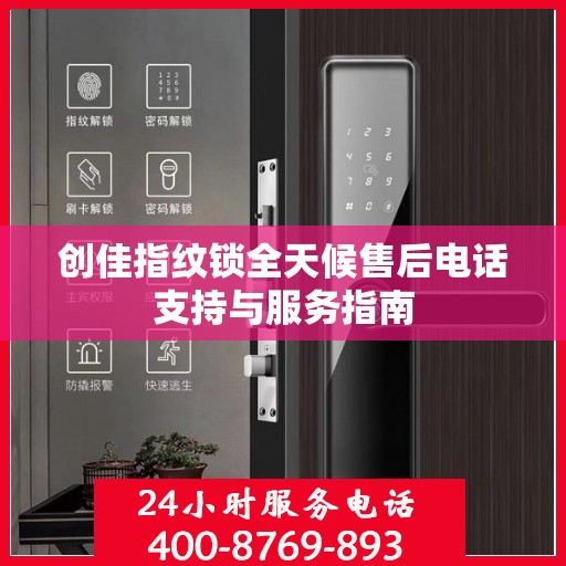 创佳指纹锁全天候售后电话支持与服务指南