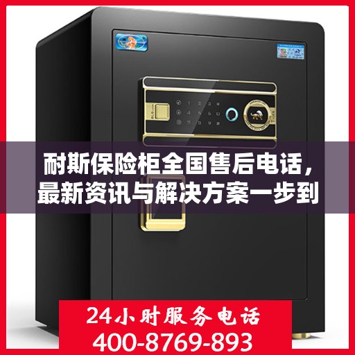 耐斯保险柜全国售后电话，最新资讯与解决方案一步到位