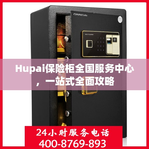 Hupai保险柜全国服务中心，一站式全面攻略
