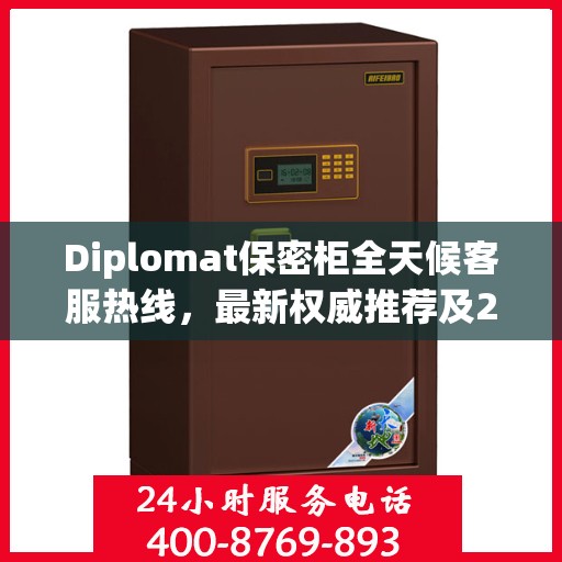 Diplomat保密柜全天候客服热线，最新权威推荐及24小时不间断服务