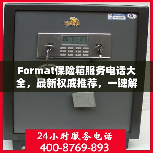 Format保险箱服务电话大全，最新权威推荐，一键解决您的需求