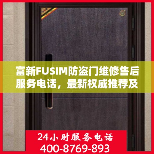 富新FUSIM防盗门维修售后服务电话，最新权威推荐及快速响应服务指南