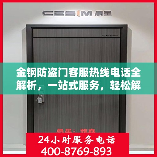 金钢防盗门客服热线电话全解析，一站式服务，轻松解答您的疑问