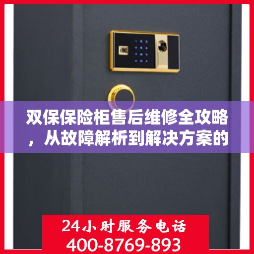 双保保险柜售后维修全攻略，从故障解析到解决方案的详细指南