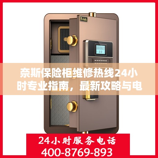 奈斯保险柜维修热线24小时专业指南，最新攻略与电话速查