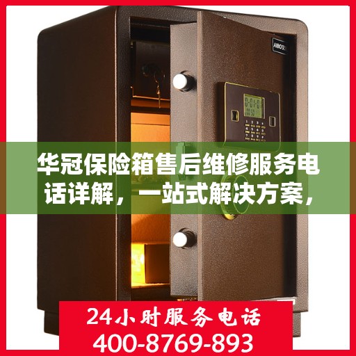 华冠保险箱售后维修服务电话详解，一站式解决方案，让您无忧使用保险箱