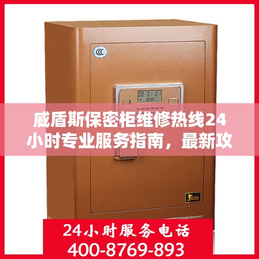 威盾斯保密柜维修热线24小时专业服务指南，最新攻略与电话速查